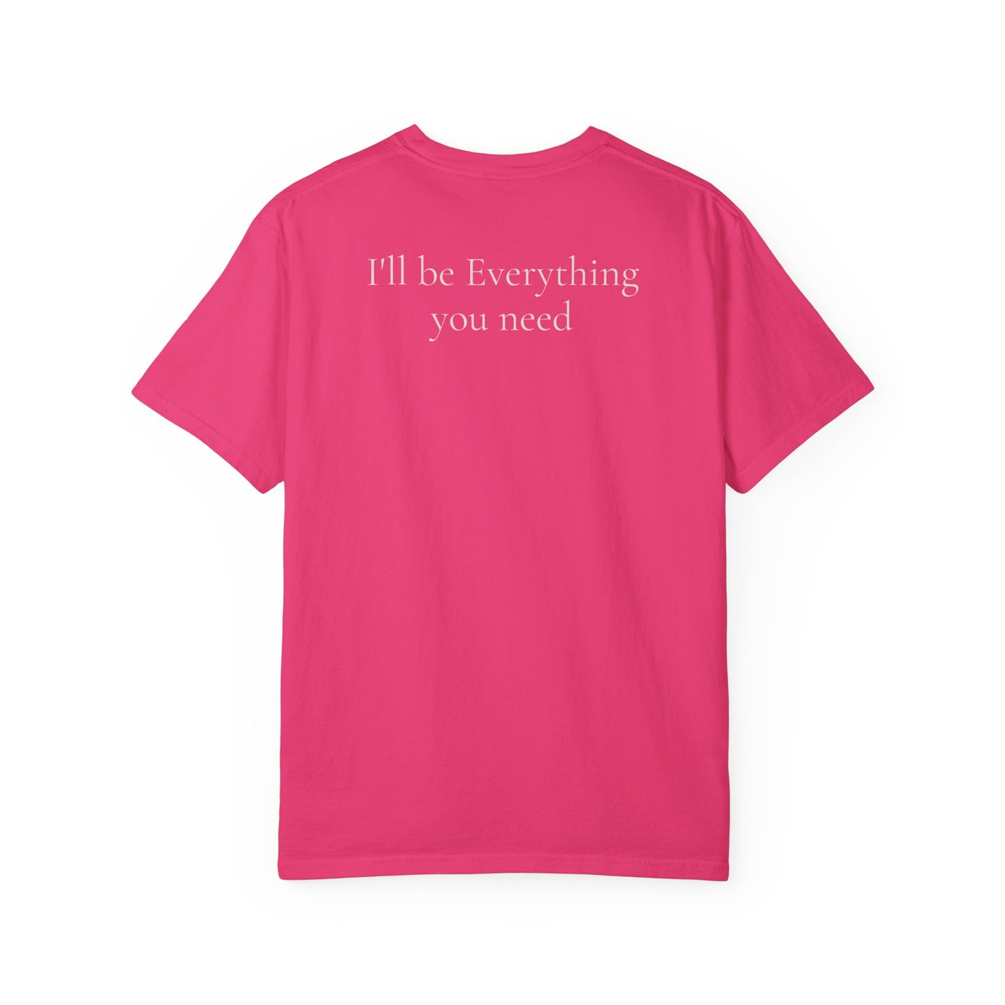 I’ll Be Everything You Need T-Shirt